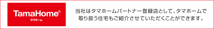 当社はタマホームパートナー登録店として、タマホームで取り扱う住宅もご紹介させていただくことができます。